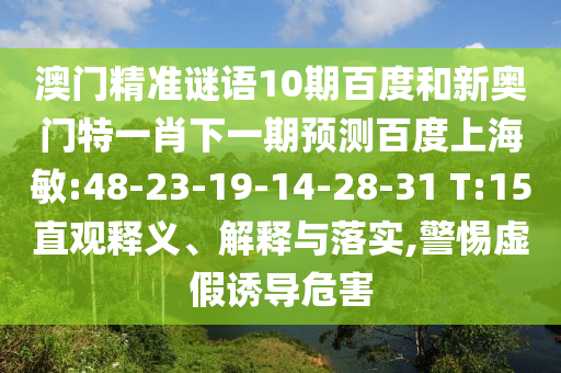 澳门精准谜语10期百度和新奥门特一肖下一期预测百度上海敏:48-23-19-14-28-31 T:15直观释义、解释与落实,警惕虚假诱导危害