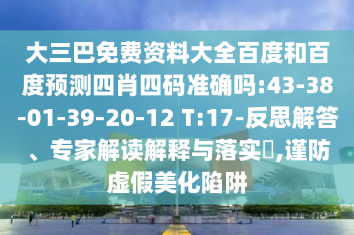 大三巴免费资料大全百度和百度预测四肖四码准确吗:43-38-01-39-20-12 T:17-反思解答、专家解读解释与落实,谨防虚假美化陷阱