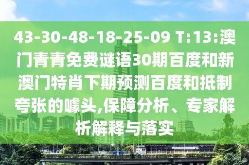 43-30-48-18-25-09 T:13:澳门青青免费谜语30期百度和新澳门特肖下期预测百度和抵制夸张的噱头,保障分析、专家解析解释与落实