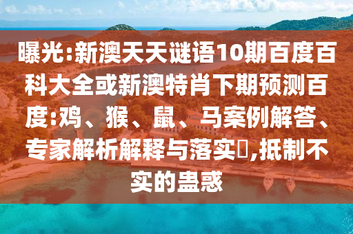 曝光:新澳天天谜语10期百度百科大全或新澳特肖下期预测百度:鸡、猴、鼠、马案例解答、专家解析解释与落实,抵制不实的蛊惑