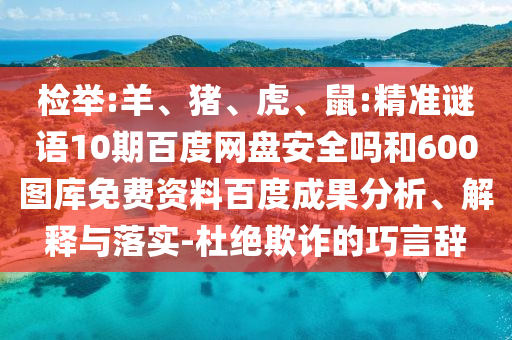 检举:羊、猪、虎、鼠:精准谜语10期百度网盘安全吗和600图库免费资料百度成果分析、解释与落实-杜绝欺诈的巧言辞