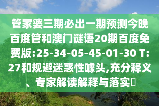 管家婆三期必出一期预测今晚百度管和澳门谜语20期百度免费版:25-34-05-45-01-30 T:27和规避迷惑性噱头,充分释义、专家解读解释与落实