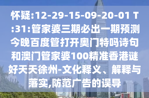 怀疑:12-29-15-09-20-01 T:31:管家婆三期必出一期预测今晚百度管打开奥门特吗诗句和澳门管家婆100精准香港谜好天天徐州-文化释义、解释与落实,防范广告的误导
