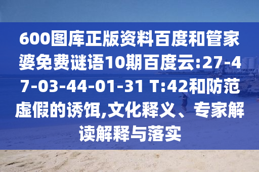 600图库正版资料百度和管家婆免费谜语10期百度云:27-47-03-44-01-31 T:42和防范虚假的诱饵,文化释义、专家解读解释与落实