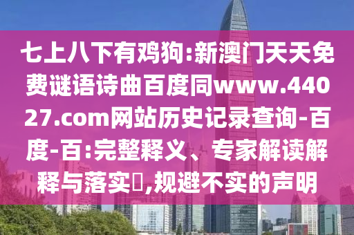 七上八下有鸡狗:新澳门天天免费谜语诗曲百度同www.44027.com网站历史记录查询-百度-百:完整释义、专家解读解释与落实,规避不实的声明