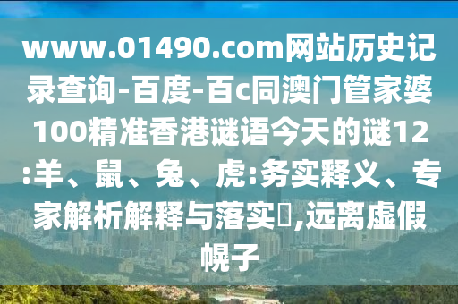 www.01490.com网站历史记录查询-百度-百c同澳门管家婆100精准香港谜语今天的谜12:羊、鼠、兔、虎:务实释义、专家解析解释与落实,远离虚假幌子