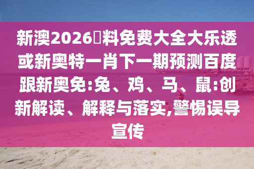新澳2026資料免费大全大乐透或新奥特一肖下一期预测百度跟新奥免:兔、鸡、马、鼠:创新解读、解释与落实,警惕误导宣传