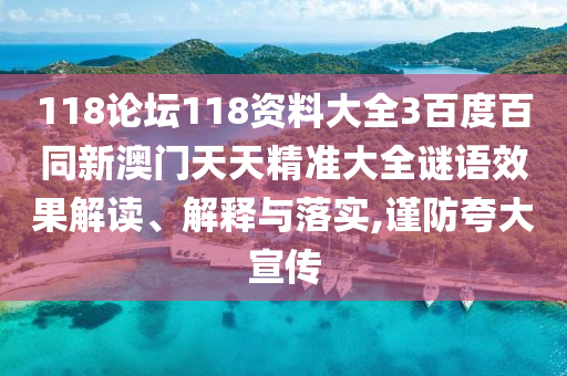 118论坛118资料大全3百度百同新澳门天天精准大全谜语效果解读、解释与落实,谨防夸大宣传