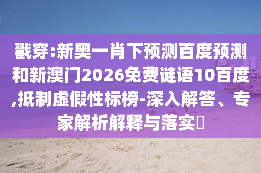 戳穿:新奥一肖下预测百度预测和新澳门2026免费谜语10百度,抵制虚假性标榜-深入解答、专家解析解释与落实