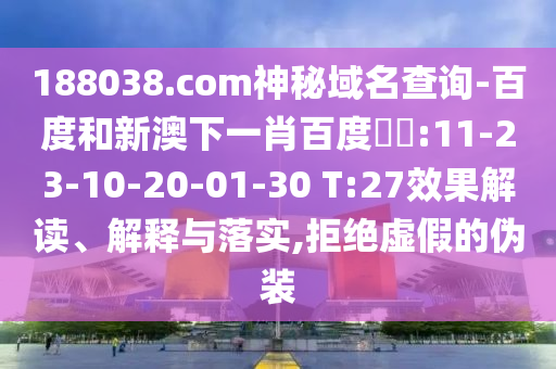 188038.com神秘域名查询-百度和新澳下一肖百度預測:11-23-10-20-01-30 T:27效果解读、解释与落实,拒绝虚假的伪装