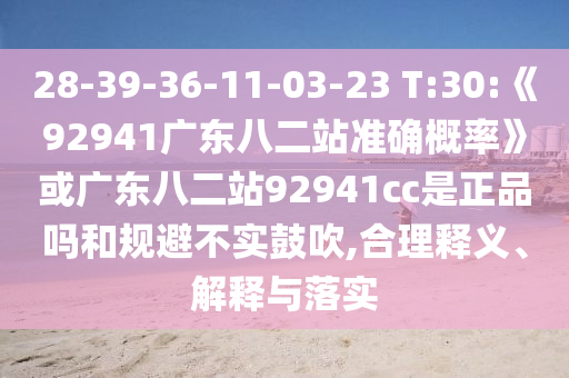 28-39-36-11-03-23 T:30:《92941广东八二站准确概率》或广东八二站92941cc是正品吗和规避不实鼓吹,合理释义、解释与落实