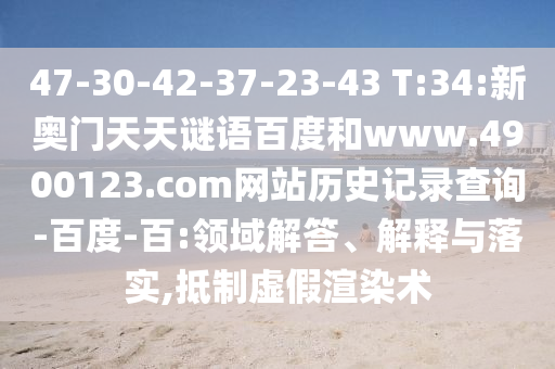 47-30-42-37-23-43 T:34:新奥门天天谜语百度和www.4900123.com网站历史记录查询-百度-百:领域解答、解释与落实,抵制虚假渲染术