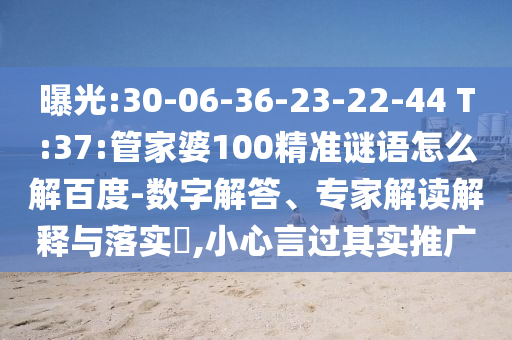 曝光:30-06-36-23-22-44 T:37:管家婆100精准谜语怎么解百度-数字解答、专家解读解释与落实,小心言过其实推广