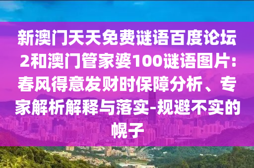 新澳门天天免费谜语百度论坛2和澳门管家婆100谜语图片:春风得意发财时保障分析、专家解析解释与落实-规避不实的幌子