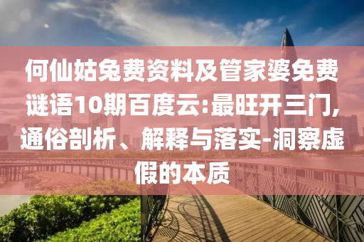 何仙姑兔费资料及管家婆免费谜语10期百度云:最旺开三门,通俗剖析、解释与落实-洞察虚假的本质