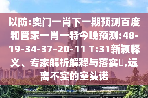 以防:奥门一肖下一期预测百度和管家一肖一特今晚预测:48-19-34-37-20-11 T:31新颖释义、专家解析解释与落实,远离不实的空头诺